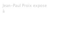 Jean-Paul Proix expose  à la galerie artfontainebleau
du 10 mars au 22 avril 2017
